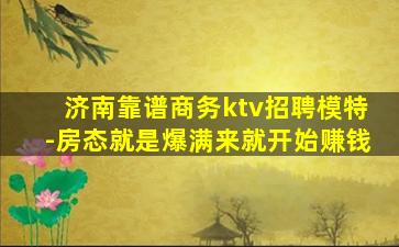 济南靠谱商务ktv招聘模特-房态就是爆满来就开始赚钱